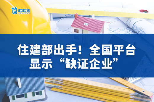 住建部出手！全国平台显示“缺证企业”